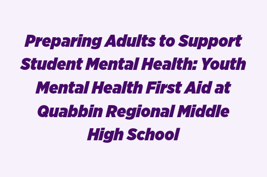 Preparing Adults to Support Student Mental Health Youth Mental Health First Aid at Quabbin Regional Middle High School